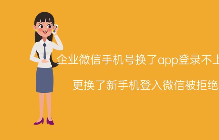 企业微信手机号换了app登录不上去 更换了新手机登入微信被拒绝？